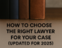 How to Choose the Right Lawyer for Your Case (Updated for 2025)